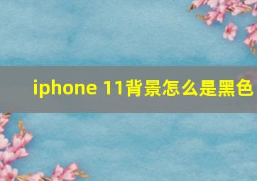 iphone 11背景怎么是黑色